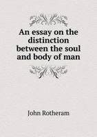 An essay on the distinction between the soul and body of man. By John Rotheram, ... 1342237269 Book Cover