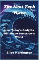 The Next Tech Wave: How Today’s Gadgets Will Shape Tomorrow's World B0F82HLNQY Book Cover