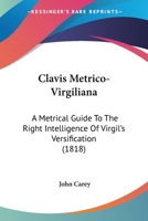 Clavis Metrico-Virgiliana: A Metrical Guide To The Right Intelligence Of Virgil's Versification 1436808138 Book Cover