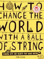 How to Change the World with a Ball of String: Random Acts and Objects That Made History 1407121537 Book Cover