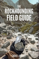 THE ROCKHOUNDING FIELD GUIDE: A Complete Beginner-to-Expert Handbook for Finding, Identifying, and Collecting Rocks, Minerals, Crystals, and Gemstones ... Safety Tips, Tools, and Real-World Locations B0GJRM54LV Book Cover