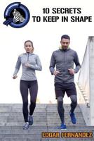 10 Secrets to Keep in Shape: A Guide to Keep Healthy 1548096253 Book Cover