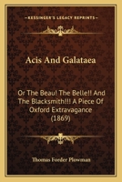 Acis And Galataea: Or The Beau! The Belle!! And The Blacksmith!!! A Piece Of Oxford Extravagance 1436759854 Book Cover