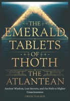 THE EMERALD TABLETS OF THOTH THE ATLANTEAN: Ancient Wisdom, Lost Secrets, and the Path to Higher Consciousness B0DWL3F4MW Book Cover