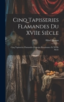 Cinq Tapisseries Flamandes Du Xviie Sicle; Cinq Tapisseries Flamandes d'Epoque Renaissance Et Xviie Sicle 1021161330 Book Cover