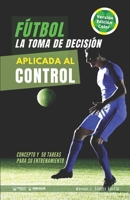 Fútbol. La toma de decisión aplicada al control: Concepto y 50 tareas para su entrenamiento (Versión Color) 841883143X Book Cover