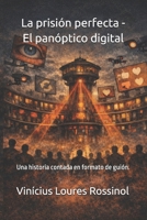 La prisión perfecta - El panóptico digital: Una historia contada en formato de guión. B0GMT1YC5K Book Cover