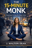 The 15-Minute Monk: Conscious Living for Busy Lives (The Conscious Living Library) B0GH1DD3VZ Book Cover