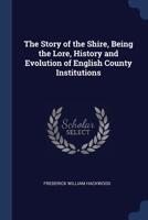 The Story of the Shire, Being the Lore, History and Evolution of English County Institutions 1376808285 Book Cover