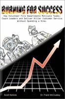 Burning for Success: How Volunteer Fire Departments Motivate Teams, Coach Leaders and Deliver Killer Customer Service Without Spending a Dime 0595240127 Book Cover