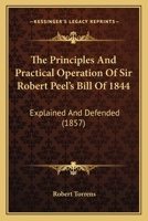 The Principles And Practical Operation Of Sir Robert Peel's Bill Of 1844: Explained And Defended 1437312403 Book Cover