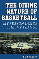 The Divine Nature of Basketball: My Season Inside the Ivy League 161321636X Book Cover