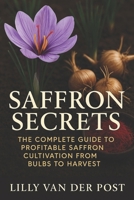 Saffron Secrets: The Complete Guide to Profitable Saffron Cultivation from Bulbs to Harvest: A Complete Guide to Cultivating, Harvesting, and Profiting from Saffron B0FNS1KNJL Book Cover