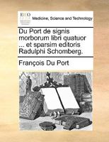 Du Port de signis morborum libri quatuor ... et sparsim editoris Radulphi Schomberg. 117009810X Book Cover