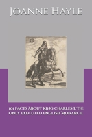 101 Facts About King Charles I: The Only Executed English Monarch. 1088678793 Book Cover