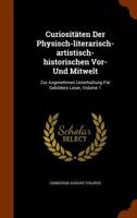 Curiositaten Der Physisch-Literarisch-Artistisch-Historischen VOR- Und Mitwelt: Zur Angenehmen Unterhaltung Fur Gebildete Leser, Volume 1 1279316470 Book Cover