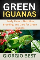 GREEN IGUANAS: Leafy Lives – Nutrition, Breeding, and Care for Green Iguanas B0FNYTTZJ1 Book Cover