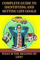 WHAT IS THE MEANING OF LIFE? A COMPLETE GUIDE TO IDENTIFYING AND SETTING LIFE GOALS: Find your goal in life. Purposeful life. Motivation book. (5 secrets to be successful and happy) B088JFDT6W Book Cover