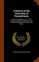 A history of the University of Pennsylvania, from its foundation to A.D. 1770; including biographical sketches of the trustees, faculty, the first alumni and others 1146242050 Book Cover