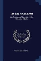 The Life of Carl Ritter: Late Professor of Geography in the University of Berlin 1018454314 Book Cover