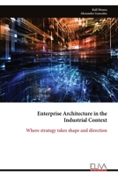 Enterprise Architecture in the Industrial Context: Where strategy takes shape and direction 9999347630 Book Cover