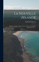 La Nouvelle Zélande: Histoire, Géologie, Climat, Gouvernement, Institutions, Agriculture, Etc. ... 1017622833 Book Cover