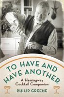 To Have and Have Another: A Hemingway Cocktail Companion 0399537643 Book Cover