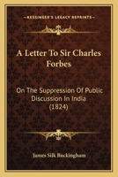 A Letter To Sir Charles Forbes: On The Suppression Of Public Discussion In India 1165895676 Book Cover