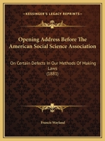 Opening Address Before The American Social Science Association: On Certain Defects In Our Methods Of Making Laws 1120665019 Book Cover