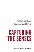 Capturing the Senses: The Simplicity of Supernatural Living 1983140392 Book Cover