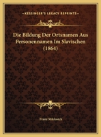 Die Bildung Der Ortsnamen Aus Personennamen Im Slavischen (1864) 116833201X Book Cover