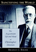 Sanctifying the World: The Augustinian Life and Mind of Christopher Dawson 0931888867 Book Cover