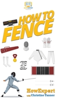 How To Fence: Your Step By Step Guide To Fencing 1647581044 Book Cover