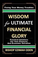 Wisdom for Ultimate Financial Glory 1545649278 Book Cover