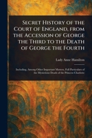 Secret History of the Court of England, From the Accession of George the Third to the Death of George the Fourth 1023252465 Book Cover