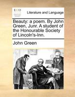 Beauty: a poem. By John Green, Junr. A student of the Honourable Society of Lincoln's-Inn. 1171370008 Book Cover