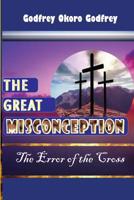 The Great Misconception: The Error of the Cross 1514277522 Book Cover