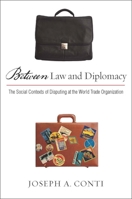 Between Law and Diplomacy: The Social Contexts of Disputing at the World Trade Organization 080477143X Book Cover