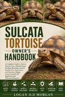 SULCATA TORTOISE OWNER’S HANDBOOK: A Complete Guide to Sulcata Tortoise Care, Habitat Setup, Feeding, Breeding, Growth, Health Care, Interaction, and ... Pet for Beginners and Advanced Keepers B0H8HWXVQ9 Book Cover