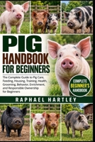 PIG HANDBOOK FOR BEGINNERS: The Complete Guide to Pig Care, Feeding, Housing, Training, Health, Grooming, Behavior, Enrichment, and Responsible Ownership for Beginners B0HJMZTK18 Book Cover