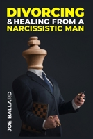 Divorcing and Healing from Narcissistic Man: A Practical Woman's Guide to Recovering from a Destructive Marriage's Hidden Emotional and Psychological Abuse 3988310026 Book Cover