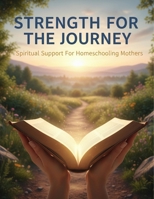 Strength For The Journey: Spiritual Support For Homeschooling Mothers B0GVS7RCM9 Book Cover