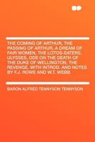 The coming of Arthur, The passing of Arthur, A dream of fair women, The lotos-eaters, Ulysses, Ode on the death of the Duke of Wellington, The ... introd. and notes by F.J. Rowe and W.T. Webb 1016891768 Book Cover