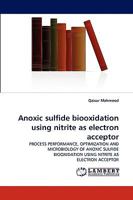 Anoxic sulfide biooxidation using nitrite as electron acceptor: PROCESS PERFORMANCE, OPTIMIZATION AND MICROBIOLOGY OF ANOXIC SULFIDE BIOOXIDATION USING NITRITE AS ELECTRON ACCEPTOR 3838334051 Book Cover