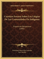 Cuestion Forense Sobre Los Litigios De Las Comunidades De Indigenas: Exposicion Respetuosa (1881) 1162489553 Book Cover