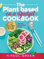 The Plant Based On A Budget Cookbook: 200 Money Saving, Simple, & Easy Plant Based Vegan Diet Recipes For Just $10 A Day 1953142273 Book Cover