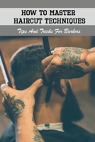 How To Master Haircut Techniques: Tips And Tricks For Barbers: Improve Haircut Skill B092HF7C2T Book Cover
