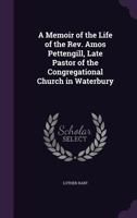 A Memoir of the Life of the Rev. Amos Pettengill, Late Pastor of the Congregational Church in Waterbury 1341515885 Book Cover