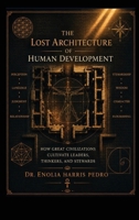 The Lost Architecture of Human Development: How Great Civilizations Cultivate Leaders, Thinkers, and Stewards (Architecture of Human Coherence) B0HFR3Y6C5 Book Cover