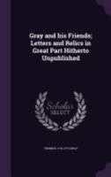 Gray and His Friends: Letters and Relics in Great Part Hitherto Unpublished 3337282385 Book Cover